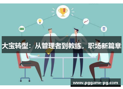 大宝转型:从管理者到教练,职场新篇章 大宝转型:从管理者到教练,职场新篇章