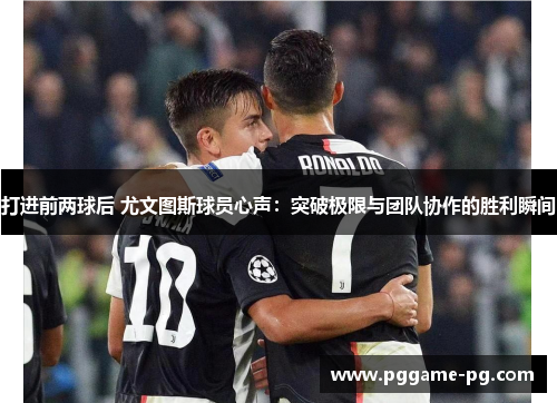 打进前两球后 尤文图斯球员心声：突破极限与团队协作的胜利瞬间