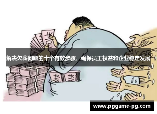 解决欠薪问题的十个有效步骤,确保员工权益和企业稳定发展 解决欠薪问题的十个有效步骤,确保员工权益和企业稳定发展