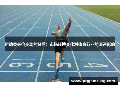 运动员身价变动的背后:市场环境变化对体育行业的深远影响 运动员身价变动的背后:市场环境变化对体育行业的深远影响
