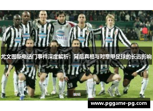 尤文图斯电话门事件深度解析:背后真相与对意甲足球的长远影响 尤文图斯电话门事件深度解析:背后真相与对意甲足球的长远影响