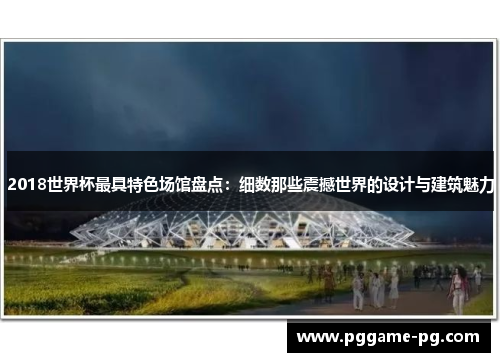 2018世界杯最具特色场馆盘点:细数那些震撼世界的设计与建筑魅力 2018世界杯最具特色场馆盘点:细数那些震撼世界的设计与建筑魅力