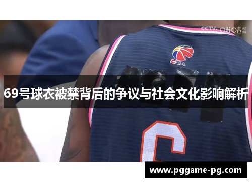 69号球衣被禁背后的争议与社会文化影响解析 69号球衣被禁背后的争议与社会文化影响解析