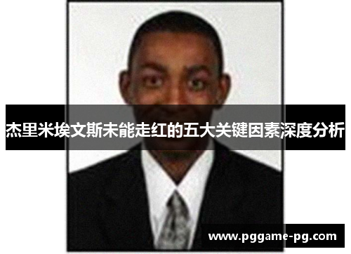 杰里米埃文斯未能走红的五大关键因素深度分析 杰里米埃文斯未能走红的五大关键因素深度分析