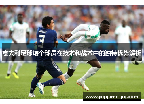 意大利足球矮个球员在技术和战术中的独特优势解析