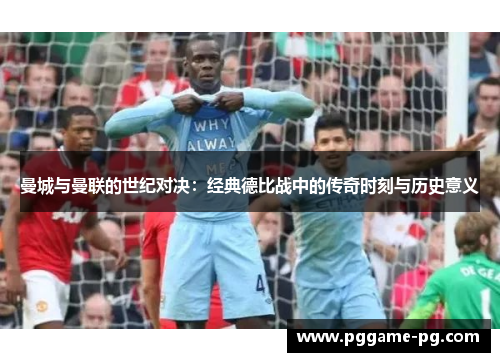 曼城与曼联的世纪对决:经典德比战中的传奇时刻与历史意义 曼城与曼联的世纪对决:经典德比战中的传奇时刻与历史意义