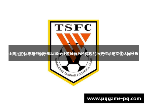 中国足协标志与各俱乐部队徽设计差异背后所体现的历史传承与文化认同分析