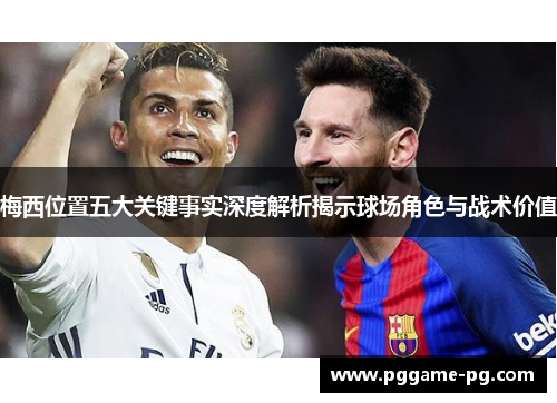 梅西位置五大关键事实深度解析揭示球场角色与战术价值