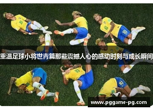 重温足球小将世青篇那些震撼人心的感动时刻与成长瞬间 重温足球小将世青篇那些震撼人心的感动时刻与成长瞬间