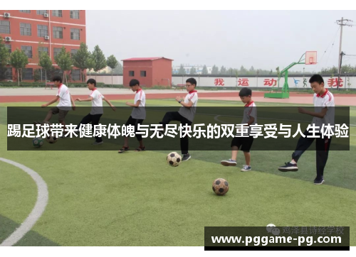 踢足球带来健康体魄与无尽快乐的双重享受与人生体验 踢足球带来健康体魄与无尽快乐的双重享受与人生体验