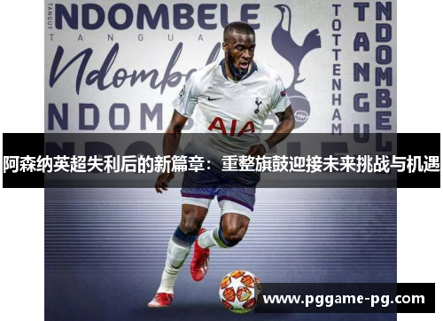 阿森纳英超失利后的新篇章:重整旗鼓迎接未来挑战与机遇 阿森纳英超失利后的新篇章:重整旗鼓迎接未来挑战与机遇