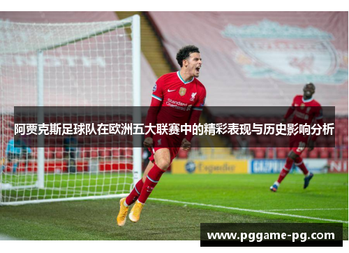 阿贾克斯足球队在欧洲五大联赛中的精彩表现与历史影响分析 阿贾克斯足球队在欧洲五大联赛中的精彩表现与历史影响分析