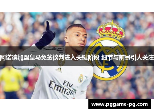 阿诺德加盟皇马免签谈判进入关键阶段 细节与前景引人关注