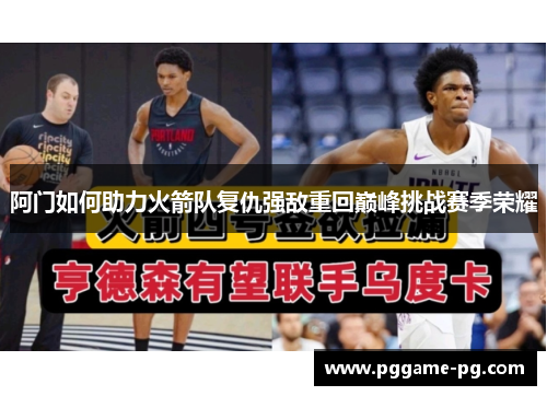 阿门如何助力火箭队复仇强敌重回巅峰挑战赛季荣耀 阿门如何助力火箭队复仇强敌重回巅峰挑战赛季荣耀