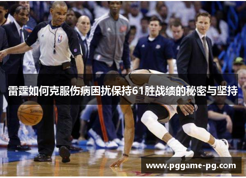 雷霆如何克服伤病困扰保持61胜战绩的秘密与坚持 雷霆如何克服伤病困扰保持61胜战绩的秘密与坚持