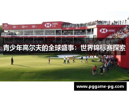 青少年高尔夫的全球盛事：世界锦标赛探索