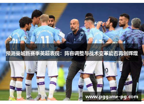 预测曼城新赛季英超表现:阵容调整与战术变革能否再创辉煌 预测曼城新赛季英超表现:阵容调整与战术变革能否再创辉煌