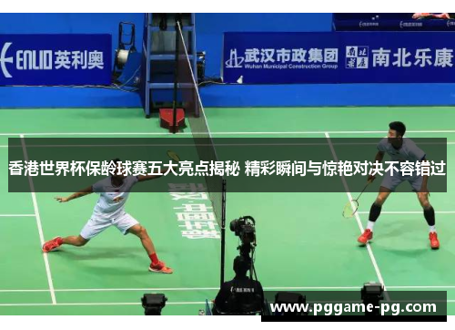香港世界杯保龄球赛五大亮点揭秘 精彩瞬间与惊艳对决不容错过