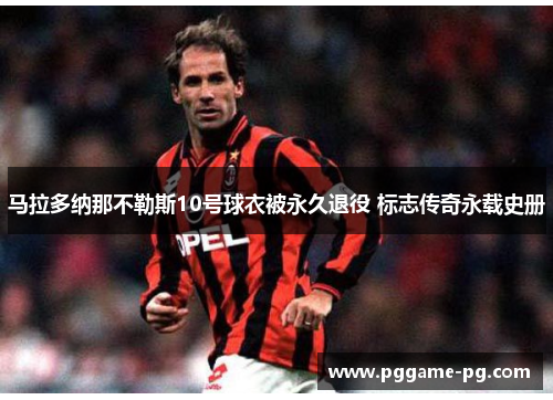 马拉多纳那不勒斯10号球衣被永久退役 标志传奇永载史册 马拉多纳那不勒斯10号球衣被永久退役 标志传奇永载史册