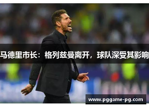 马德里市长：格列兹曼离开，球队深受其影响