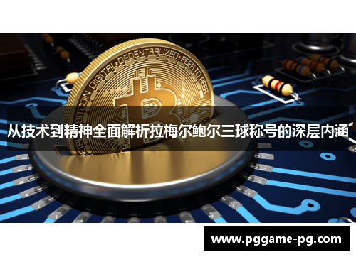 从技术到精神全面解析拉梅尔鲍尔三球称号的深层内涵 从技术到精神全面解析拉梅尔鲍尔三球称号的深层内涵