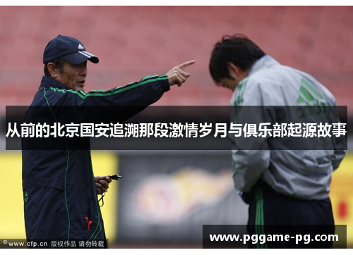 从前的北京国安追溯那段激情岁月与俱乐部起源故事