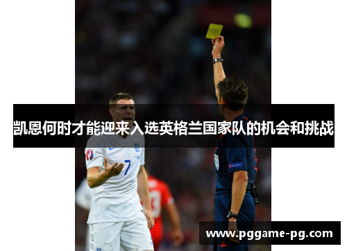 凯恩何时才能迎来入选英格兰国家队的机会和挑战 凯恩何时才能迎来入选英格兰国家队的机会和挑战