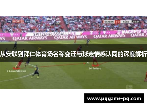 从安联到拜仁体育场名称变迁与球迷情感认同的深度解析