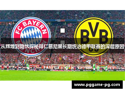 从辉煌到隐忧探秘拜仁慕尼黑长期统治德甲联赛的深层原因