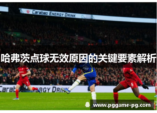哈弗茨点球无效原因的关键要素解析 哈弗茨点球无效原因的关键要素解析