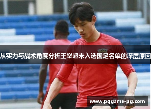 从实力与战术角度分析王燊超未入选国足名单的深层原因