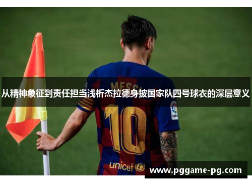 从精神象征到责任担当浅析杰拉德身披国家队四号球衣的深层意义
