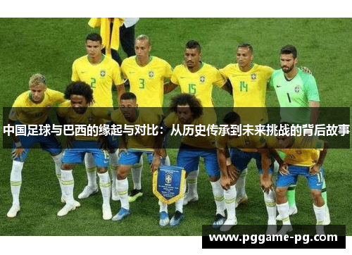 中国足球与巴西的缘起与对比：从历史传承到未来挑战的背后故事