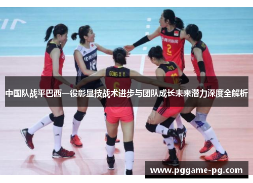 中国队战平巴西一役彰显技战术进步与团队成长未来潜力深度全解析
