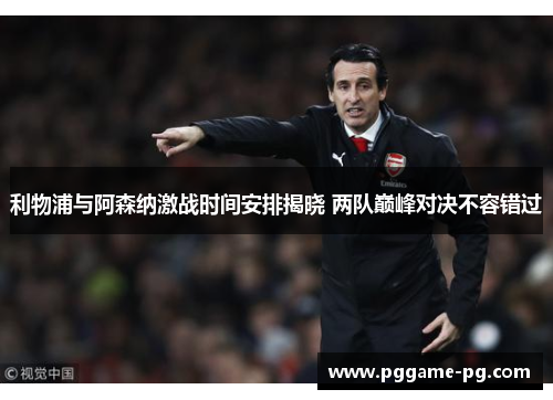 利物浦与阿森纳激战时间安排揭晓 两队巅峰对决不容错过 利物浦与阿森纳激战时间安排揭晓 两队巅峰对决不容错过