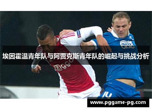 埃因霍温青年队与阿贾克斯青年队的崛起与挑战分析