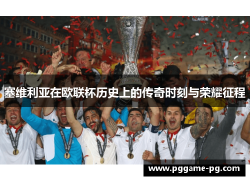 塞维利亚在欧联杯历史上的传奇时刻与荣耀征程