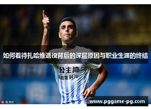 如何看待扎哈维退役背后的深层原因与职业生涯的终结