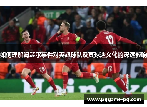 如何理解海瑟尔事件对英超球队及其球迷文化的深远影响