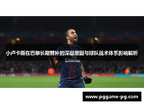 小卢卡斯在巴黎长期替补的深层原因与球队战术体系影响解析