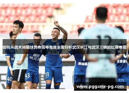 如何从战术策略球员表现等角度全面分析武汉长江与武汉三镇的比赛表现