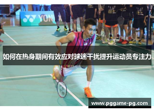 如何在热身期间有效应对球迷干扰提升运动员专注力
