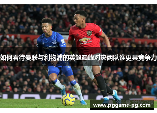 如何看待曼联与利物浦的英超巅峰对决两队谁更具竞争力