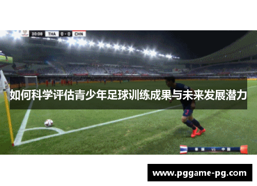 如何科学评估青少年足球训练成果与未来发展潜力