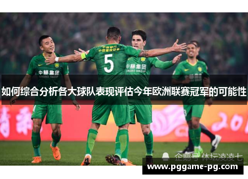 如何综合分析各大球队表现评估今年欧洲联赛冠军的可能性