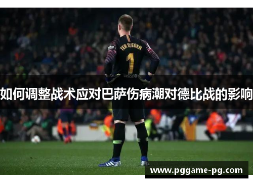 如何调整战术应对巴萨伤病潮对德比战的影响