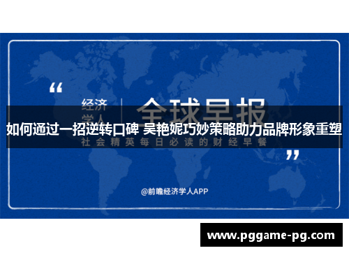 如何通过一招逆转口碑 吴艳妮巧妙策略助力品牌形象重塑