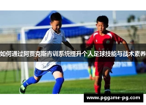 如何通过阿贾克斯青训系统提升个人足球技能与战术素养