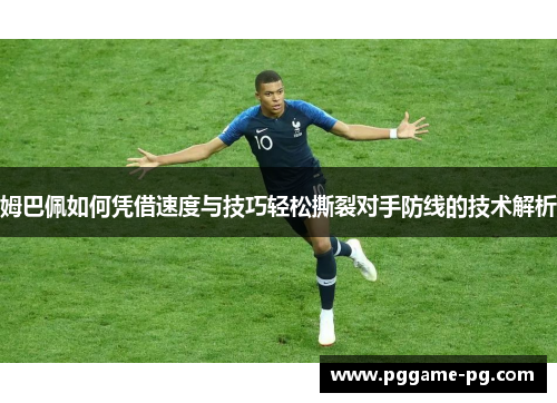 姆巴佩如何凭借速度与技巧轻松撕裂对手防线的技术解析