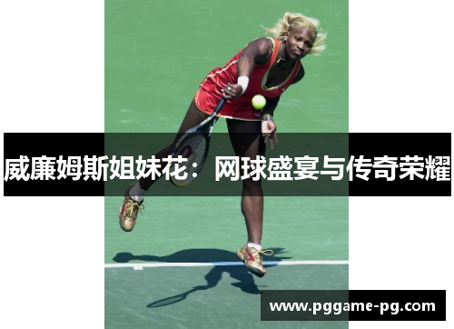 威廉姆斯姐妹花：网球盛宴与传奇荣耀